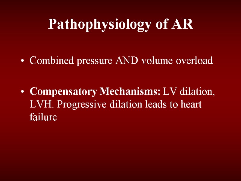 Pathophysiology of AR Combined pressure AND volume overload  Compensatory Mechanisms: LV dilation, LVH.